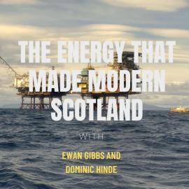 An oilrig standing in the waves of the sea against a sunset and cloudy skies, overlaid with the text 'The Energy that Made Modern Scotland with Ewan Gibbs and Dom Hinde'